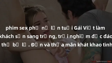 phim sex phụ nữ lớn tuổi Gái Việt làm tình đỉnh cao tại khách sạn sang trọng, trải nghiệm độc đáo không thể bỏ lỡ. Đến và thỏa mãn khát khao tình dục của bạn ngay hôm nay!