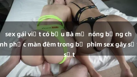 sex gái việt có bầu Bà mẹ nóng bỏng chinh phục màn đêm trong bộ phim sex gây sốt