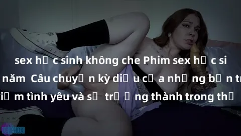 sex học sinh không che Phim sex học sinh nổi tiếng nhất năm  Câu chuyện kỳ diệu của những bạn trẻ tìm kiếm tình yêu và sự trưởng thành trong thế giới đầy áp lực của giới trẻ.