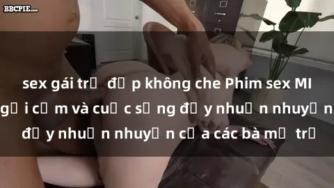 sex gái trẻ đẹp không che Phim sex MILF: Những bí mật gợi cảm và cuộc sống đầy nhuần nhuyễn của các bà mẹ trẻ