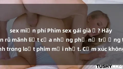 sex miễn phí Phim sex gái già ư? Hãy khám phá sự quyến rũ mãnh liệt của những phụ nữ trưởng thành trong loạt phim mới nhất. Cảm xúc không giới hạn, hãy xem ngay!