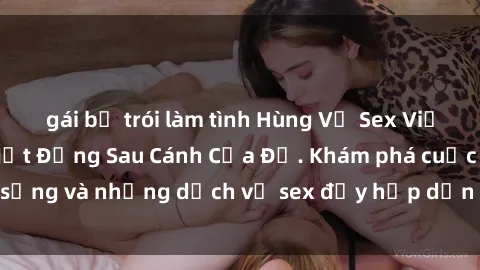 gái bị trói làm tình Hùng Vỹ Sex Việt Nam: Những Bí Mật Đằng Sau Cánh Cửa Đỏ. Khám phá cuộc sống và những dịch vụ sex đầy hấp dẫn của người Việt Nam.