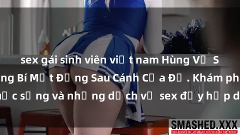 sex gái sinh viên việt nam Hùng Vỹ Sex Việt Nam: Những Bí Mật Đằng Sau Cánh Cửa Đỏ. Khám phá cuộc sống và những dịch vụ sex đầy hấp dẫn của người Việt Nam.