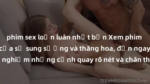 phim sex loạn luân nhật bản Xem phim sex HD: Đỉnh cao của sự sung sướng và thăng hoa, đến ngay để trải nghiệm những cảnh quay rõ nét và chân thực nhất. Hãy cùng khám phá!