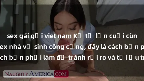 sex gái gọi viet nam Kể từ lần cuối cùng bạn thực hành sex nhà vệ sinh công cộng, đây là cách bạn phải làm để tránh rủi ro và tối ưu trải nghiệm.