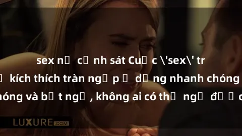 sex nữ cảnh sát Cuộc 'sex' trong thang máy: Khi sự kích thích tràn ngập ở dạng nhanh chóng và bất ngờ, không ai có thể ngờ được điều gì sẽ xảy ra!