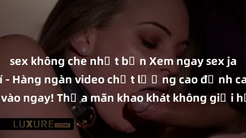 sex không che nhật bản Xem ngay sex jav full HD miễn phí - Hàng ngàn video chất lượng cao đỉnh cao chỉ cần click vào ngay! Thỏa mãn khao khát không giới hạn, đón chờ những trải nghiệm mới lạ!
