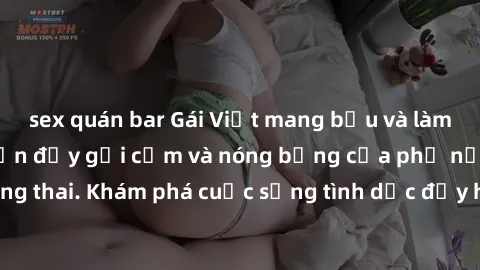 sex quán bar Gái Việt mang bầu và làm tình: Màn trình diễn đầy gợi cảm và nóng bỏng của phụ nữ mang thai. Khám phá cuộc sống tình dục đầy hấp dẫn và mới lạ của họ!
