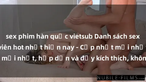 sex phim hàn quốc vietsub Danh sách sex gái Việt Nam sinh viên hot nhất hiện nay - Cập nhật mới nhất, hấp dẫn và đầy kích thích, không thể bỏ qua!