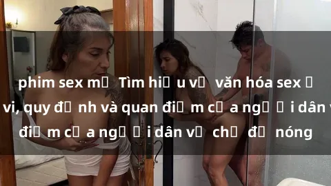 phim sex mỹ Tìm hiểu về văn hóa sex ở Việt Nam: Hành vi, quy định và quan điểm của người dân về chủ đề nóng