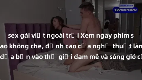 sex gái việt ngoài trời Xem ngay phim sex HD chất lượng cao không che, đỉnh cao của nghệ thuật làm tình, đưa bạn vào thế giới đam mê và sóng gió của tình yêu không giới hạn.