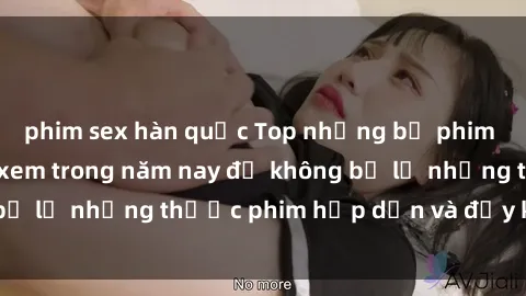 phim sex hàn quốc Top những bộ phim sex hay nhất nên xem trong năm nay để không bỏ lỡ những thước phim hấp dẫn và đầy kịch tính.