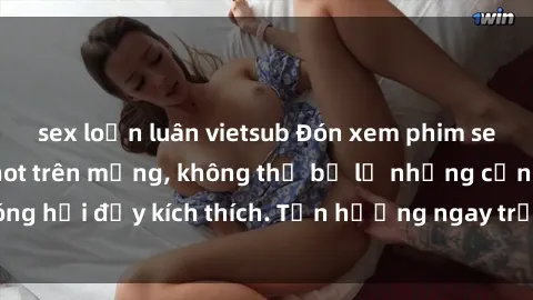 sex loạn luân vietsub Đón xem phim sex mới nhất đang hot trên mạng, không thể bỏ lỡ những cảnh nóng hổi đầy kích thích. Tận hưởng ngay trước khi bị xoá chóng mặt!