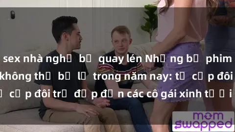 sex nhà nghỉ bị quay lén Những bộ phim sex JAV hot nhất không thể bỏ lỡ trong năm nay: từ cặp đôi trẻ đẹp đến các cô gái xinh tươi đầy sức hút.
