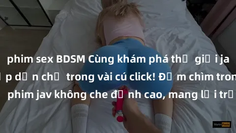 phim sex BDSM Cùng khám phá thế giới jav không che siêu hấp dẫn chỉ trong vài cú click! Đắm chìm trong những bộ phim jav không che đỉnh cao, mang lại trải nghiệm thú vị và đầy kích thích.