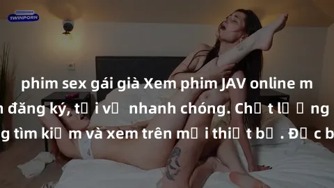 phim sex gái già Xem phim JAV online miễn phí không cần đăng ký, tải về nhanh chóng. Chất lượng HD, dễ dàng tìm kiếm và xem trên mọi thiết bị. Đặc biệt, không quảng cáo làm phiền.