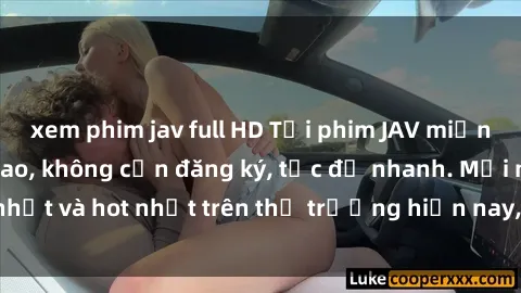 xem phim jav full HD Tải phim JAV miễn phí chất lượng cao, không cần đăng ký, tốc độ nhanh. Mới nhất và hot nhất trên thị trường hiện nay, cập nhật hàng ngày.