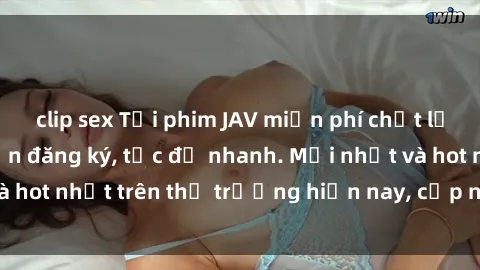 clip sex Tải phim JAV miễn phí chất lượng cao, không cần đăng ký, tốc độ nhanh. Mới nhất và hot nhất trên thị trường hiện nay, cập nhật hàng ngày.