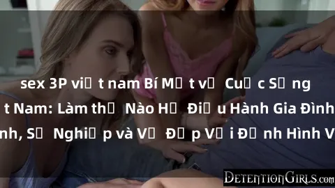 sex 3P việt nam Bí Mật về Cuộc Sống Của Các MILF Việt Nam: Làm thế Nào Họ Điều Hành Gia Đình, Sự Nghiệp và Vẻ Đẹp Với Định Hình Văn Hóa Đương Đại