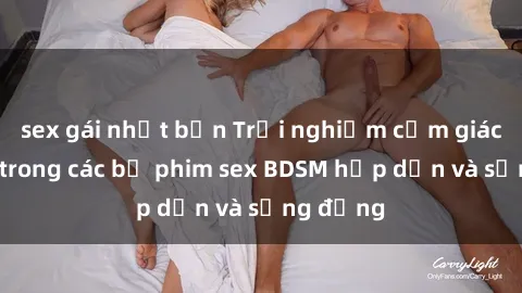 sex gái nhật bản Trải nghiệm cảm giác mới lạ trong các bộ phim sex BDSM hấp dẫn và sống động