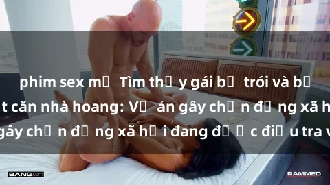 phim sex mỹ Tìm thấy gái bị trói và bị hiếp dâm trong một căn nhà hoang: Vụ án gây chấn động xã hội đang được điều tra vào.