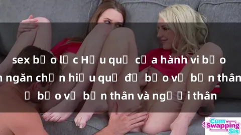 sex bạo lực Hậu quả của hành vi bạo dâm sex và cách ngăn chặn hiệu quả để bảo vệ bản thân và người thân