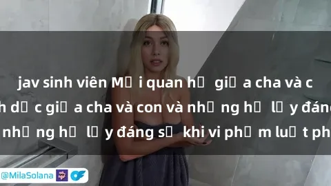 jav sinh viên Mối quan hệ giữa cha và con: Sự thật về tình dục giữa cha và con và những hệ lụy đáng sợ khi vi phạm luật pháp.