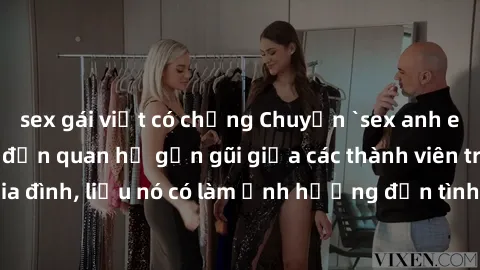 sex gái việt có chồng Chuyện `sex anh em ruột` - Đề cập đến quan hệ gần gũi giữa các thành viên trong gia đình, liệu nó có làm ảnh hưởng đến tình cảm gia đình hay không?