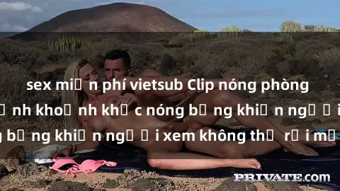 sex miễn phí vietsub Clip nóng phòng tắm gây sốt: Cận cảnh khoảnh khắc nóng bỏng khiến người xem không thể rời mắt