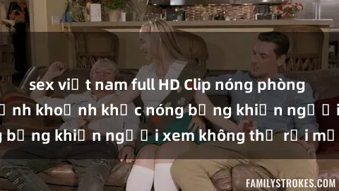 sex việt nam full HD Clip nóng phòng tắm gây sốt: Cận cảnh khoảnh khắc nóng bỏng khiến người xem không thể rời mắt
