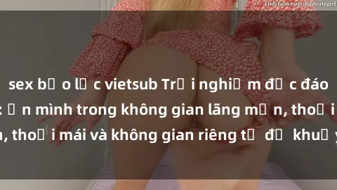 sex bạo lực vietsub Trải nghiệm độc đáo tại sex nhà nghỉ: ẩn mình trong không gian lãng mạn, thoải mái và không gian riêng tư để khuấy động tình ái.