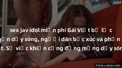 sex jav idol miễn phí Gái Việt bị lộ clip sex khiến dư luận dậy sóng, người dân bức xúc và phản đối gay gắt. Sự việc khiến cộng đồng mạng dậy sóng và yêu cầu xử lý nghiêm ngặt.