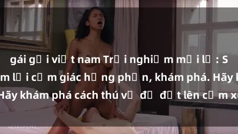 gái gọi việt nam Trải nghiệm mới lạ: Sex trong xe hơi đem lại cảm giác hưng phấn, khám phá. Hãy khám phá cách thú vị để đốt lên cảm xúc trong cuộc tình!
