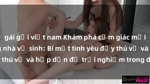 gái gọi việt nam Khám phá cảm giác mới mẻ với sex trong nhà vệ sinh: Bí mật tình yêu đầy thú vị và hấp dẫn để trải nghiệm trong đêm hôm nay!