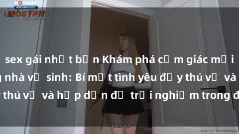sex gái nhật bản Khám phá cảm giác mới mẻ với sex trong nhà vệ sinh: Bí mật tình yêu đầy thú vị và hấp dẫn để trải nghiệm trong đêm hôm nay!