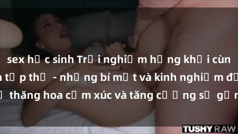 sex học sinh Trải nghiệm hứng khởi cùng với việc làm tình tập thể - những bí mật và kinh nghiệm để thăng hoa cảm xúc và tăng cường sự gắn kết trong mối quan hệ