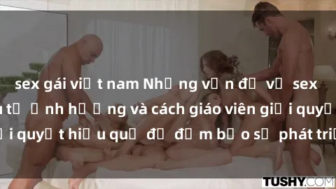sex gái việt nam Những vấn đề về sex học sinh: Các yếu tố ảnh hưởng và cách giáo viên giải quyết hiệu quả để đảm bảo sự phát triển toàn diện.