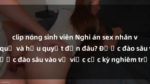 clip nóng sinh viên Nghi án sex nhân viên nhà hàng: Hậu quả và hậu quyết đến đâu? Được đào sâu vào vụ việc cực kỳ nghiêm trọng này.