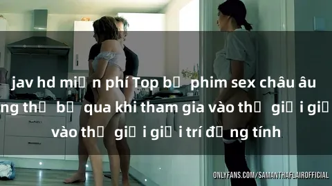 jav hd miễn phí Top bộ phim sex châu âu nổi tiếng không thể bỏ qua khi tham gia vào thế giới giải trí đồng tính