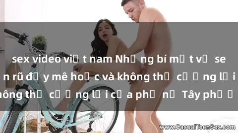 sex video việt nam Những bí mật về sex gái Tây: Sự quyến rũ đầy mê hoặc và không thể cưỡng lại của phụ nữ Tây phương