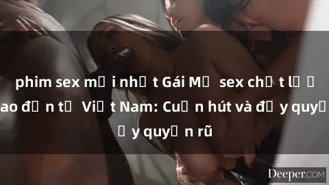 phim sex mới nhất Gái Mỹ sex chất lượng cao đến từ Việt Nam: Cuốn hút và đầy quyến rũ