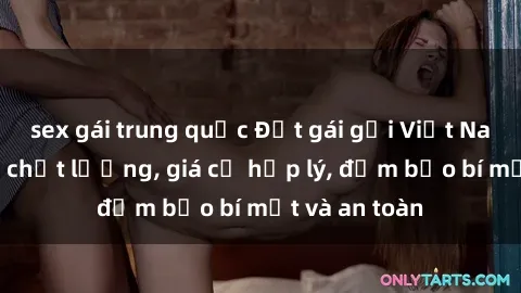 sex gái trung quốc Đặt gái gọi Việt Nam: Dịch vụ chất lượng, giá cả hợp lý, đảm bảo bí mật và an toàn
