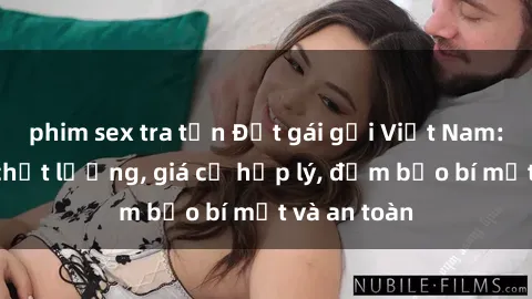 phim sex tra tấn Đặt gái gọi Việt Nam: Dịch vụ chất lượng, giá cả hợp lý, đảm bảo bí mật và an toàn