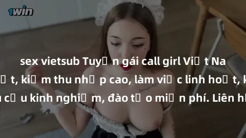 sex vietsub Tuyển gái call girl Việt Nam gợi cảm, đẹp mắt, kiếm thu nhập cao, làm việc linh hoạt, không yêu cầu kinh nghiệm, đào tạo miễn phí. Liên hệ ngay để biết thêm chi tiết!
