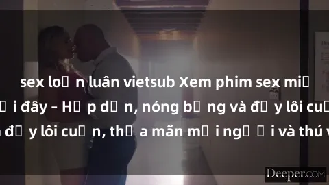 sex loạn luân vietsub Xem phim sex miễn phí online ngay tại đây – Hấp dẫn, nóng bỏng và đầy lôi cuốn, thỏa mãn mọi người và thú vui của bạn!