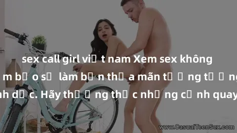 sex call girl việt nam Xem sex không che HD miễn phí đảm bảo sẽ làm bạn thỏa mãn tưởng tượng và nhu cầu tình dục. Hãy thưởng thức những cảnh quay hấp dẫn và mãnh liệt ngay bây giờ!