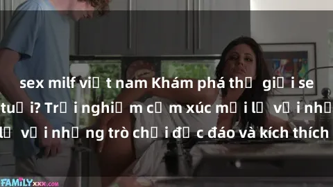 sex milf việt nam Khám phá thế giới sex trực tuyến: Hơn tuổi? Trải nghiệm cảm xúc mới lạ với những trò chơi độc đáo và kích thích người lớn