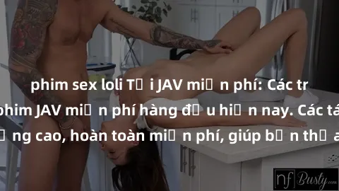 phim sex loli Tải JAV miễn phí: Các trang web cung cấp phim JAV miễn phí hàng đầu hiện nay. Các tác phẩm chất lượng cao, hoàn toàn miễn phí, giúp bạn thỏa mãn niềm đam mê mà không tốn kém.