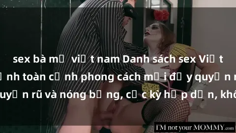 sex bà mẹ việt nam Danh sách sex Việt Nam không che - Ảnh toàn cảnh phong cách mới đầy quyến rũ và nóng bỏng, cực kỳ hấp dẫn, không thể bỏ qua!