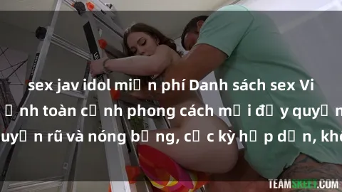 sex jav idol miễn phí Danh sách sex Việt Nam không che - Ảnh toàn cảnh phong cách mới đầy quyến rũ và nóng bỏng, cực kỳ hấp dẫn, không thể bỏ qua!